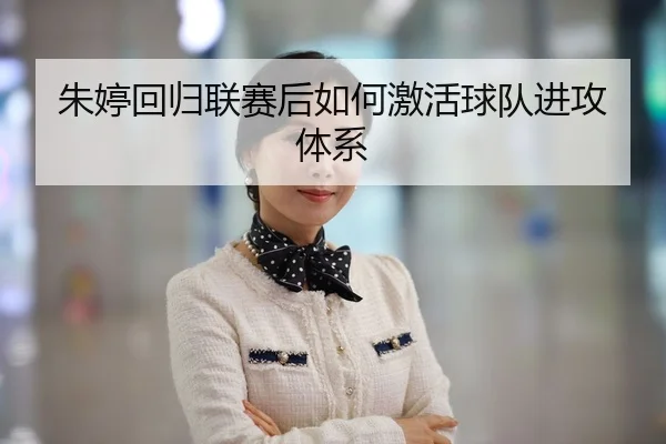 朱婷回归联赛后如何激活球队进攻体系